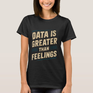 Data Is Greater Than Feelings --- T-Shirt