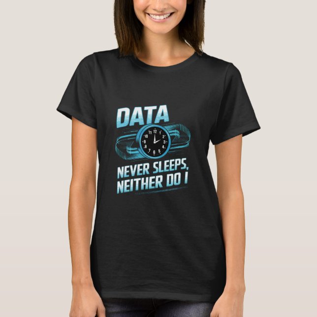 Data Never Sleeps Data Engineer Data Analyst Engin T-Shirt (Front)