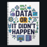 Data Or It Didn’t Happen Analytics & Humour  Notebook<br><div class="desc">Celebrate the power of data with this fun and colourful design featuring the bold phrase Data Or It Didn’t Happen. Surrounded by charts, graphs, coding icons, and research symbols, it’s a playful yet smart nod to the world of analytics, science, and technology. This design is perfect for data scientists, researchers,...</div>