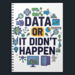 Data Or It Didn’t Happen Analytics & Humour  Notebook<br><div class="desc">Celebrate the power of data with this fun and colourful design featuring the bold phrase Data Or It Didn’t Happen. Surrounded by charts, graphs, coding icons, and research symbols, it’s a playful yet smart nod to the world of analytics, science, and technology. This design is perfect for data scientists, researchers,...</div>