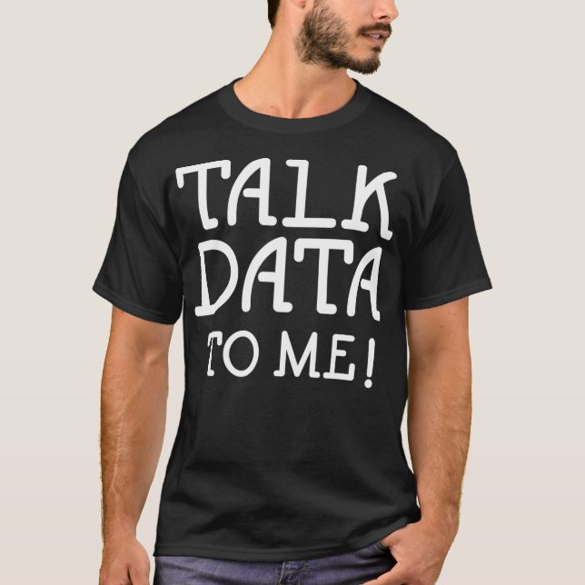 Data Science Statistics Talk Data to Me Funny Quot T-Shirt (Front)