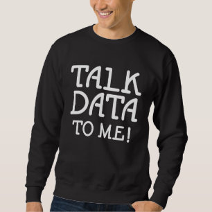 Data Science Statistics Talk Data to Me Quote Sweatshirt