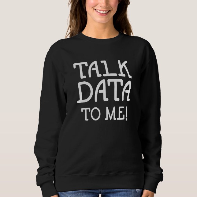 Data Science Statistics Talk Data to Me Quote Sweatshirt (Front)