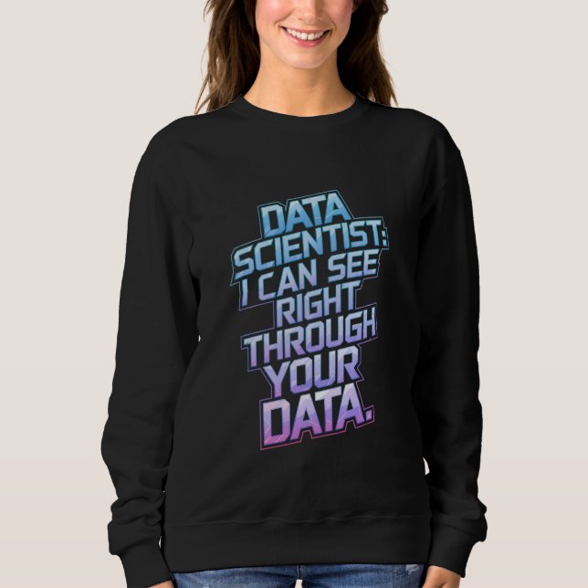 Data Scientist - I Can See Right Through Your Data Sweatshirt (Front)