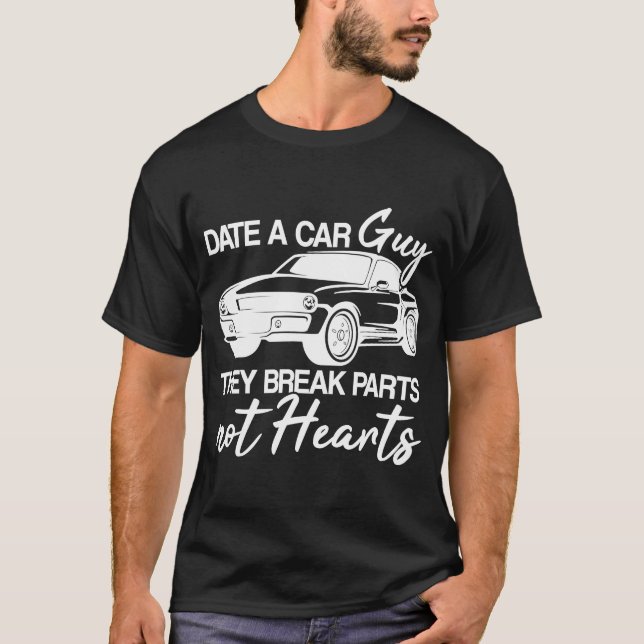 Date A Car Guy They Break Parts Not Hearts Automob T-Shirt (Front)