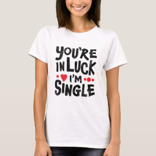Dating Humour   You're In Luck I'm Single T-Shirt