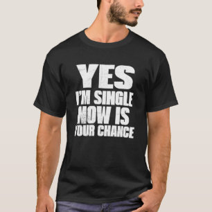 Dating Yes I m Single Now is Your Chance T-Shirt