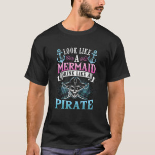 Day Drinking Look Like a Mermaid Drink Like a Pir T-Shirt