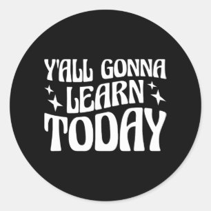 Day Teacher Y'all Gonna Learn Today 1 Classic Round Sticker
