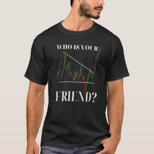 Day Trading Who Is Your Friend Stock Market Trader T-Shirt