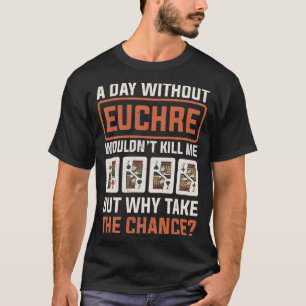 Day Without Euchre Card Game Player Poker Euchre T-Shirt