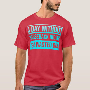 Day Without Horseback Riding is a Wasted Day T-Shirt