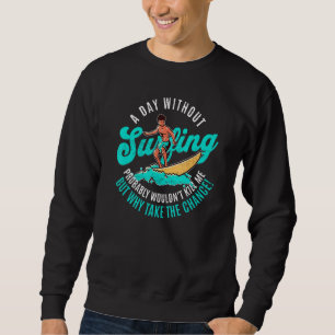 Day Without Surfing Wouldn't Kill Me But Why Take Sweatshirt