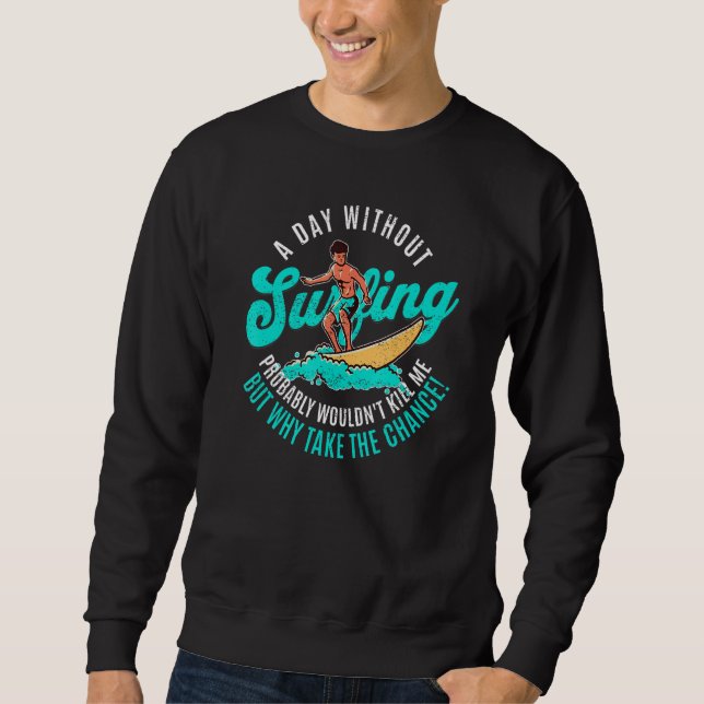 Day Without Surfing Wouldn't Kill Me But Why Take  Sweatshirt (Front)