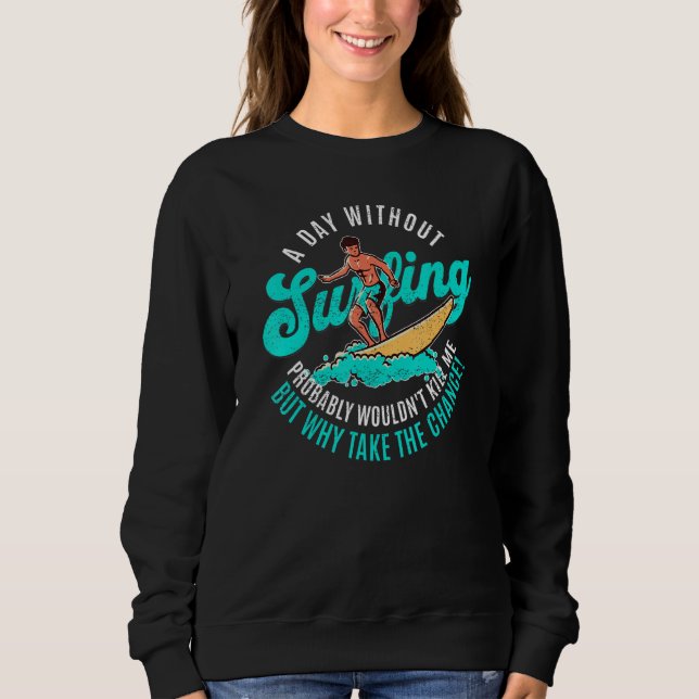 Day Without Surfing Wouldn't Kill Me But Why Take  Sweatshirt (Front)