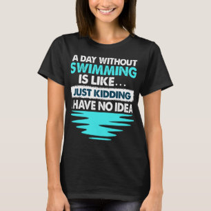DAY WITHOUT SWIMMING I HAVE NO IDEA Funny Women Gi T-Shirt