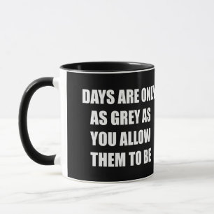 Days are only as grey as you allow them to be mug