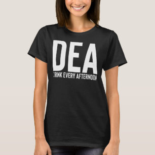 DEA Drink Every Afternoon Funny Drinking Alcohol P T-Shirt