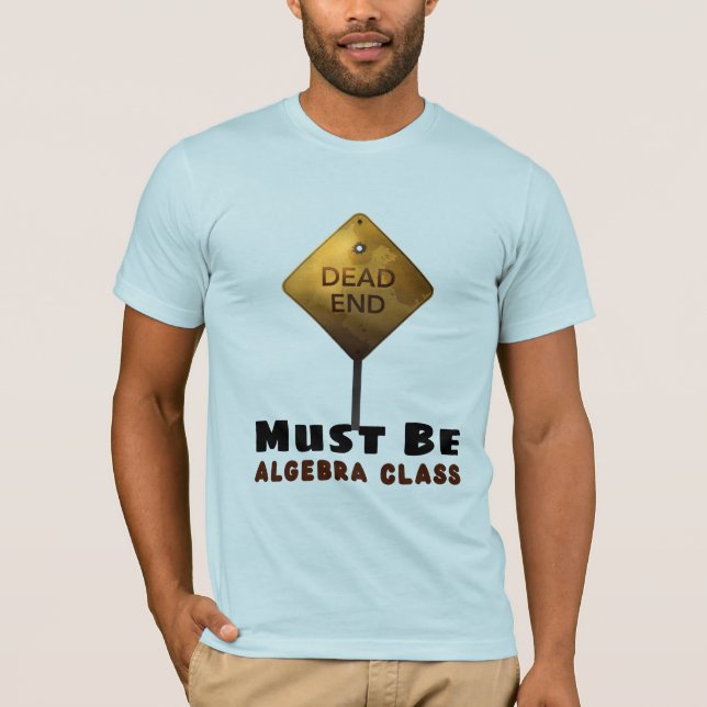 Dead End Must be Algebra Class math teacher T-Shirt (Front)