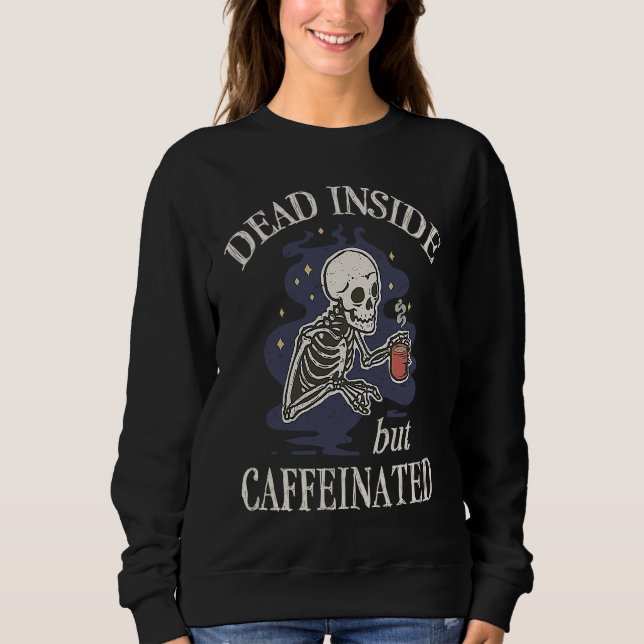 Dead Inside But Caffeinated Skeleton Coffee Drinke Sweatshirt (Front)