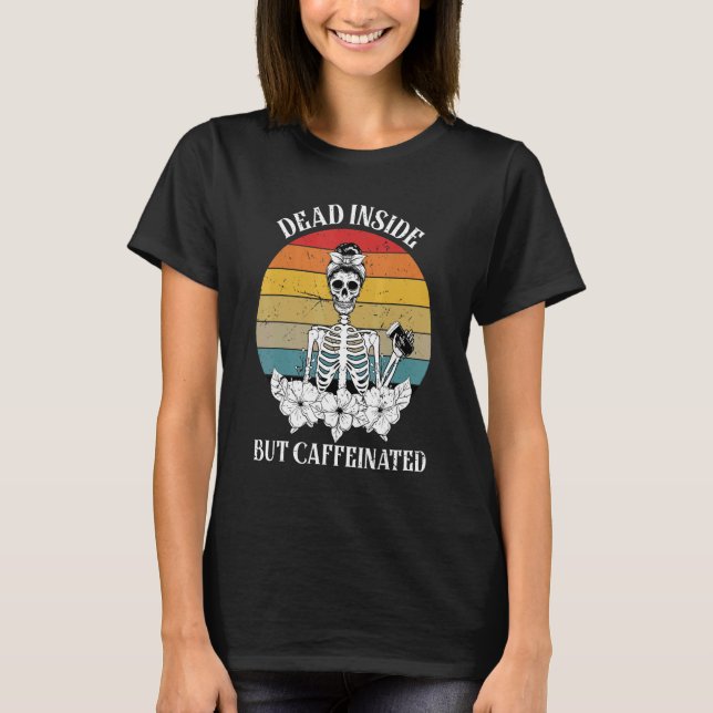 Dead Inside But Caffeinated  Skeleton Drinking Cof T-Shirt (Front)