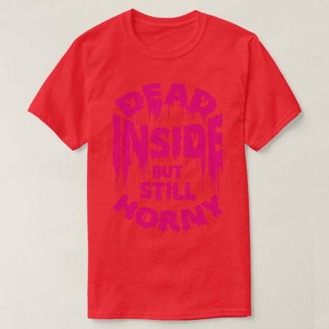 Dead Inside But Still Horny Funny Saying T-Shirt (Design Front)