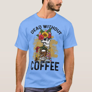 Dead Without Coffee Drinking Skeleton Flower Wreat T-Shirt
