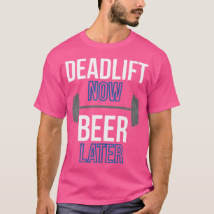 Deadlift Now Beer Later Weight Lifting Apparel T-Shirt