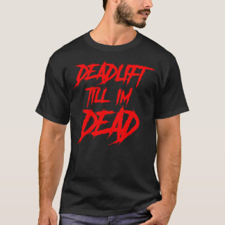 DEADLIFT TILL I'AM DEAD T-Shirt