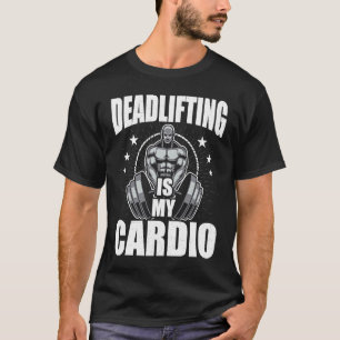 Deadlifting is My Cardio Bodybuilding Weightliftin T-Shirt