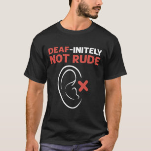 Deaf-Initely Not Rude. ASL Hand Sign Language Deaf T-Shirt