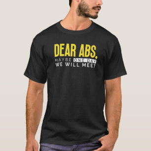Dear Abs Maybe One Day We Will Meet  Gym Bodybuild T-Shirt