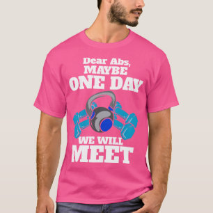 Dear Abs Maybe One Day We Will Meet Gym Workout T-Shirt