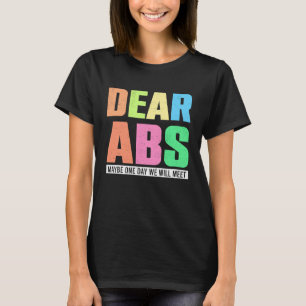 Dear Abs Maybe One Day We Will Meet  Workout Pun J T-Shirt