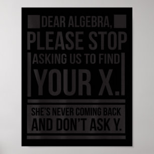 Dear Algebra Find X Ask Y Funny Math Saying Nerd Q Poster