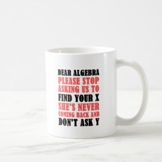 Dear Algebra Please Stop Asking Us To Find Your X Coffee Mug