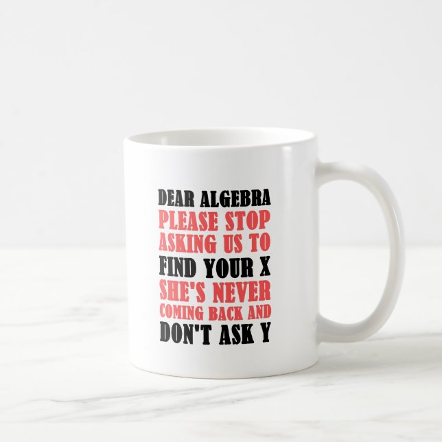 Dear Algebra Please Stop Asking Us To Find Your X Coffee Mug (Right)