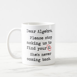 Dear Algebra Please Stop Asking Us To Find Your X Coffee Mug