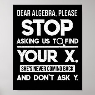 Dear Algebra Please Stop Asking Us To Find Your X Poster