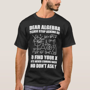 Dear Algebra Please Stop Asking Us To Find Your X T-Shirt