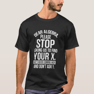 Dear Algebra Stop Asking Me To Find Your X Funny M T-Shirt