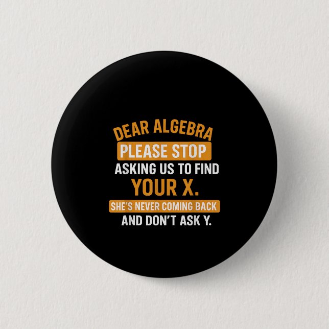 Dear Algebra Stop Asking Me To Find Your X- Maths  6 Cm Round Badge (Front)