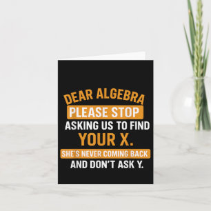 Dear Algebra Stop Asking Me To Find Your X- Maths Card