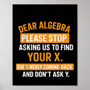 Dear Algebra Stop Asking Me To Find Your X- Maths Poster