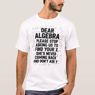 Dear Algebra Stop Asking to Find Your X Funny Math T-Shirt