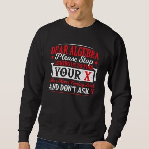 Dear Algebra Stop Asking To Find Your X Math Teach Sweatshirt