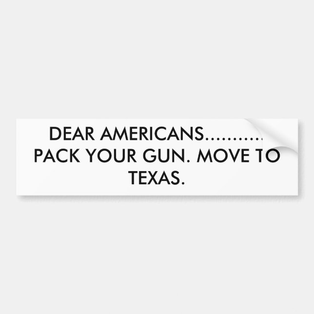 DEAR AMERICANS...........PACK YOUR GUN. MOVE TO... BUMPER STICKER (Front)