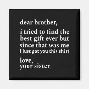 Dear Brother I Tried To Find The I Just Got You Th Magnet
