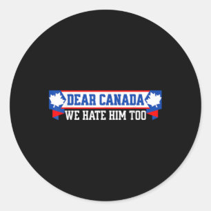 Dear Canada We Hate Him Too 1 Classic Round Sticker