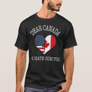 Dear Canada We Hate Him Too Americans & Canadians T-Shirt